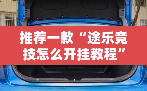 推荐一款“途乐竞技怎么开挂教程”(透视挂)辅助透视教程