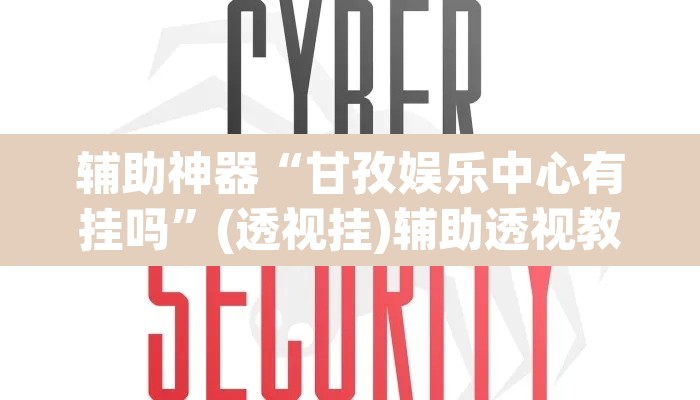 辅助神器“甘孜娱乐中心有挂吗	”(透视挂)辅助透视教程
