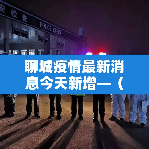 聊城疫情最新消息今天新增—(聊城疫情最新动态) 聊城疫情最新消息今天新增—(聊城疫情最新动态)