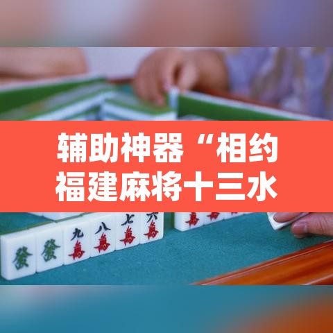 辅助神器“相约福建麻将十三水怎么开挂”(透视挂)辅助透视教程