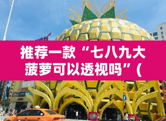 推荐一款“七八九大菠萝可以透视吗”(透视挂)辅助透视教程