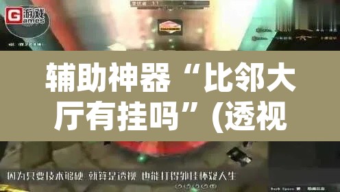 辅助神器“比邻大厅有挂吗”(透视挂)辅助透视教程