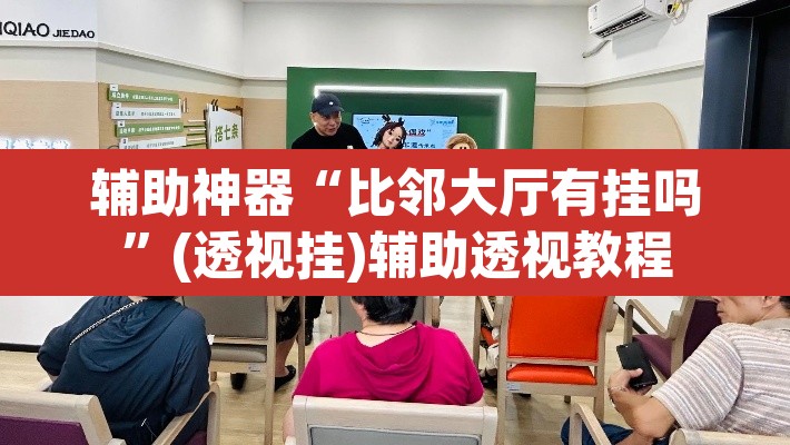 辅助神器“比邻大厅有挂吗”(透视挂)辅助透视教程