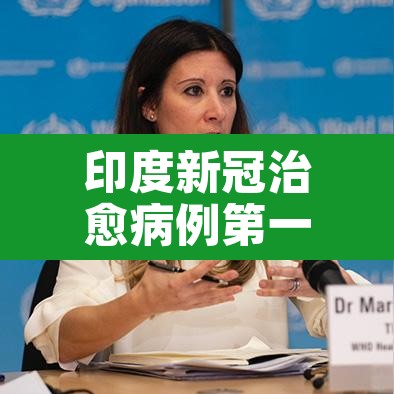 印度新冠治愈病例第一:印度新型冠状病毒治愈率很高 印度新冠治愈病例第一:印度新型冠状病毒治愈率很高