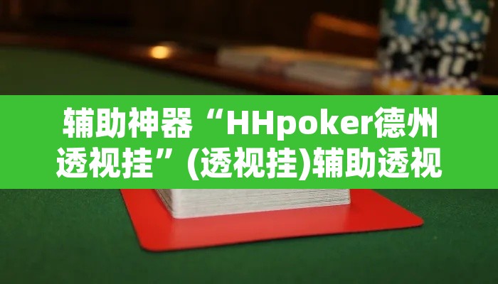 辅助神器“HHpoker德州透视挂”(透视挂)辅助透视教程