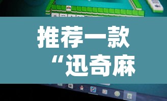 推荐一款“迅奇麻将万能开挂免费版”(透视挂)辅助透视教程