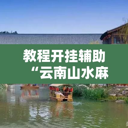 教程开挂辅助“云南山水麻将开挂多少钱”(透视挂)辅助透视教程