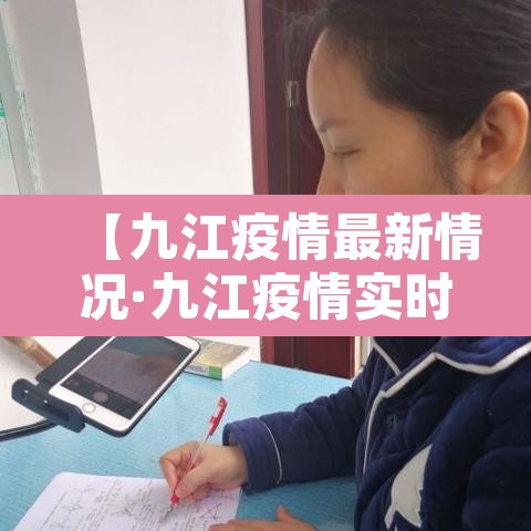 【九江疫情最新情况·九江疫情实时动态】 【九江疫情最新情况·九江疫情实时动态】