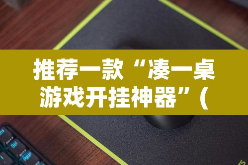 推荐一款“凑一桌游戏开挂神器”(透视挂)辅助透视教程