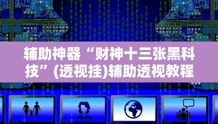 辅助神器“财神十三张黑科技	”(透视挂)辅助透视教程