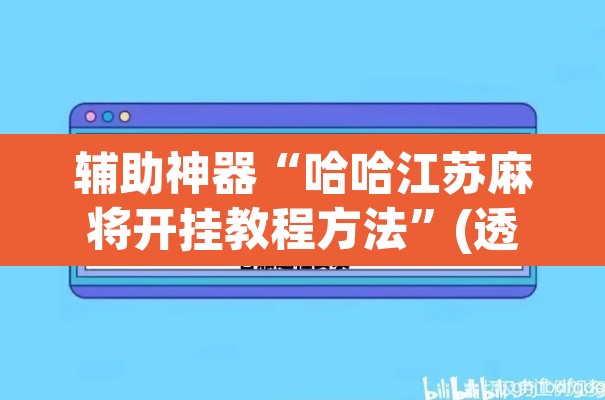 辅助神器“哈哈江苏麻将开挂教程方法	”(透视挂)辅助透视教程