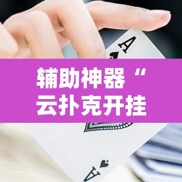 辅助神器“云扑克开挂透视方法”(透视挂)辅助透视教程