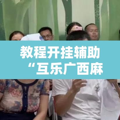 教程开挂辅助“互乐广西麻将是不是有挂	”(透视挂)辅助透视教程
