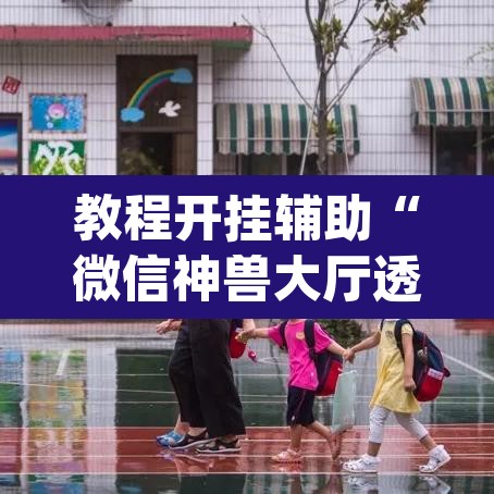 教程开挂辅助“微信神兽大厅透视安装	”(透视挂)辅助透视教程