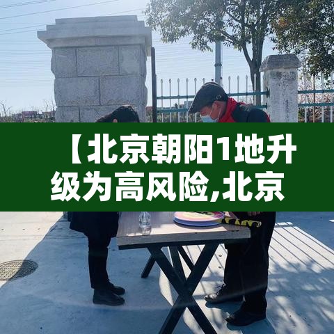 【北京朝阳1地升级为高风险,北京朝阳区疫情是高风险还是低风险】 【北京朝阳1地升级为高风险,北京朝阳区疫情是高风险还是低风险】