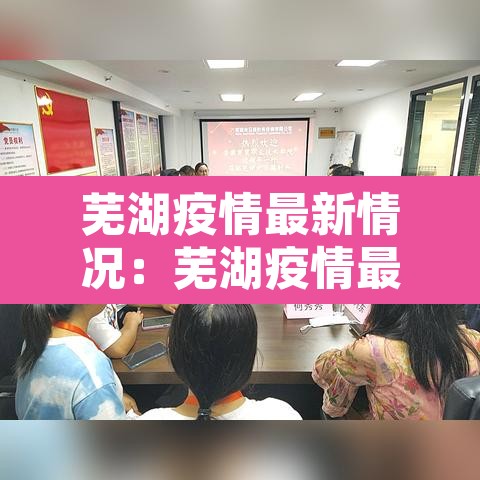 芜湖疫情最新情况：芜湖疫情最新消息确诊患者