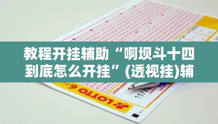 教程开挂辅助“啊坝斗十四到底怎么开挂	”(透视挂)辅助透视教程