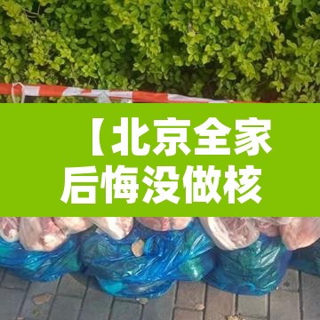 【北京全家后悔没做核酸,2021年没做核酸能去北京吗】 【北京全家后悔没做核酸,2021年没做核酸能去北京吗】
