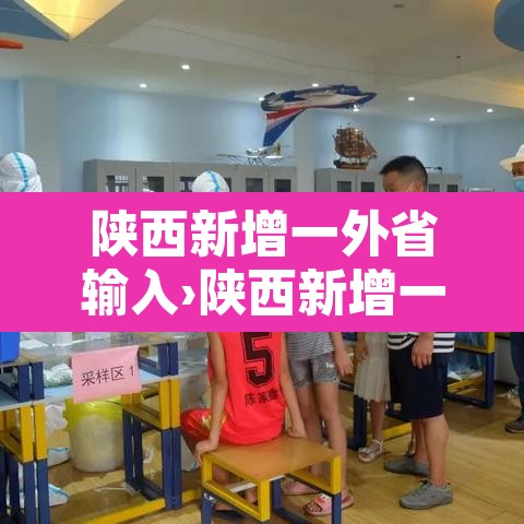 陕西新增一外省输入›陕西新增一例确诊系外省输入 陕西新增一外省输入›陕西新增一例确诊系外省输入
