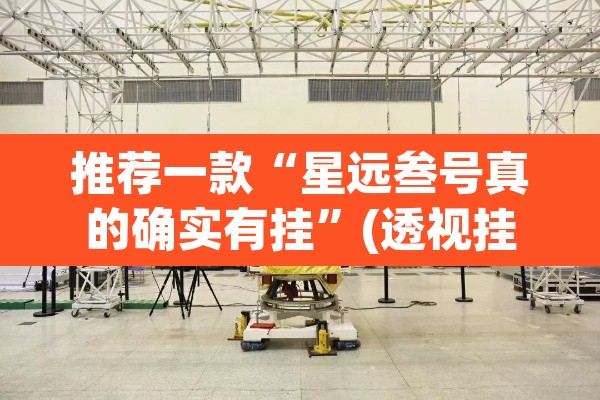 推荐一款“星远叁号真的确实有挂”(透视挂)辅助透视教程