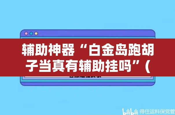 辅助神器“白金岛跑胡子当真有辅助挂吗	”(透视挂)辅助透视教程
