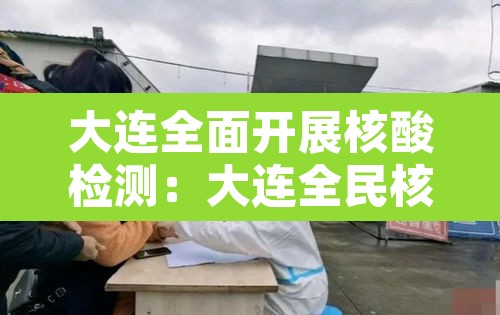 大连全面开展核酸检测:大连全民核酸检测通知 大连全面开展核酸检测:大连全民核酸检测通知
