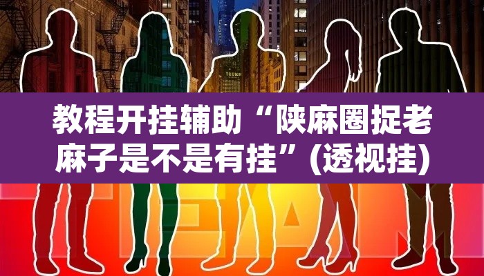 教程开挂辅助“陕麻圈捉老麻子是不是有挂”(透视挂)辅助透视教程
