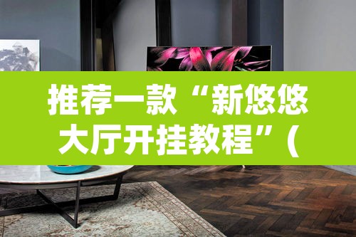 推荐一款“新悠悠大厅开挂教程”(透视挂)辅助透视教程