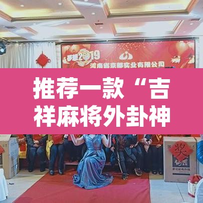 推荐一款“吉祥麻将外卦神器通用	”(透视挂)辅助透视教程