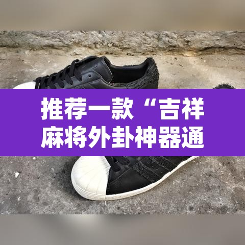 推荐一款“吉祥麻将外卦神器通用	”(透视挂)辅助透视教程