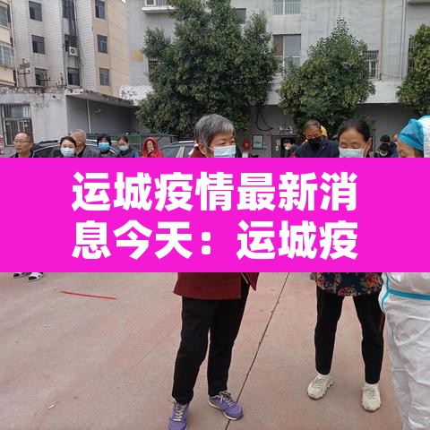 运城疫情最新消息今天:运城疫情新增一例疫情 运城疫情最新消息今天:运城疫情新增一例疫情
