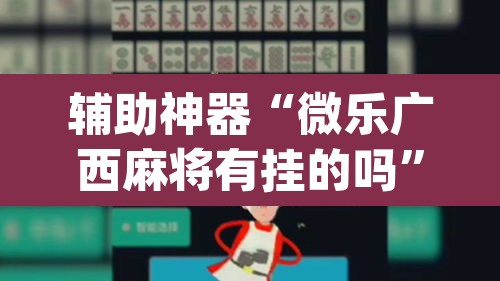 辅助神器“微乐广西麻将有挂的吗”(透视挂)辅助透视教程