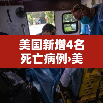 美国新增4名死亡病例›美国新增死亡病例确诊人数 美国新增4名死亡病例›美国新增死亡病例确诊人数