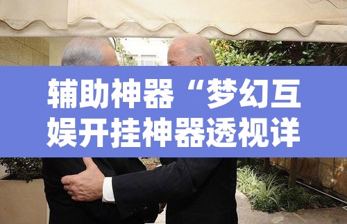 辅助神器“梦幻互娱开挂神器透视详细教程”(透视挂)辅助透视教程
