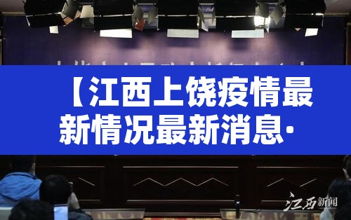 【江西上饶疫情最新情况最新消息·江西上饶 疫情】 【江西上饶疫情最新情况最新消息·江西上饶 疫情】