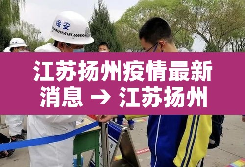 江苏扬州疫情最新消息 → 江苏扬州今天疫情最新情况 江苏扬州疫情最新消息 → 江苏扬州今天疫情最新情况