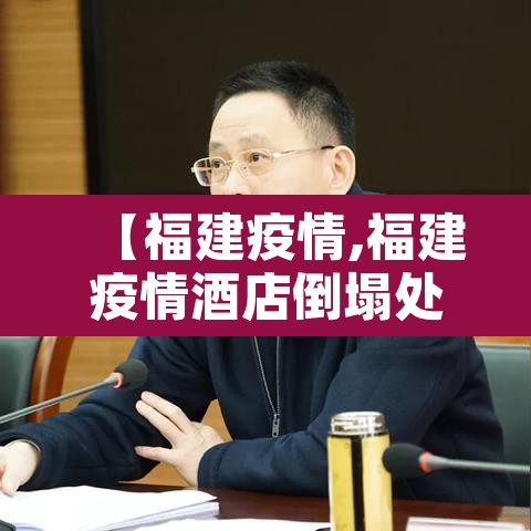 【福建疫情,福建疫情酒店倒塌处理结果】 【福建疫情,福建疫情酒店倒塌处理结果】