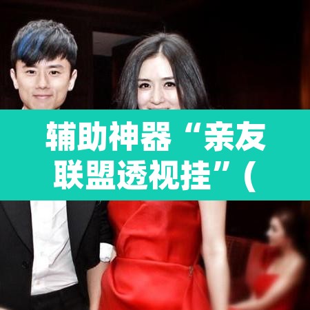 辅助神器“亲友联盟透视挂”(透视挂)辅助透视教程