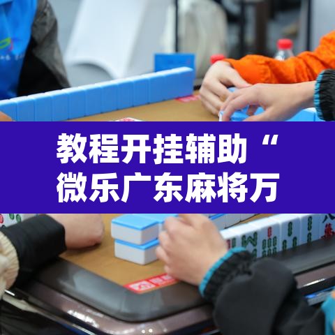 教程开挂辅助“微乐广东麻将万能开挂器”(透视挂)辅助透视教程
