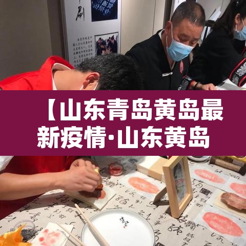 【山东青岛黄岛最新疫情·山东黄岛冠状疫情最新消息】 【山东青岛黄岛最新疫情·山东黄岛冠状疫情最新消息】