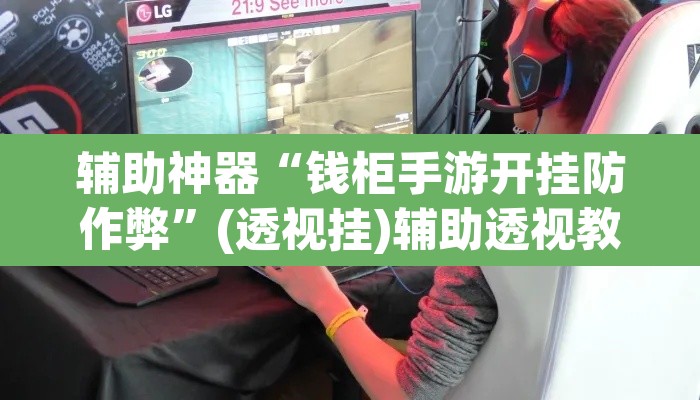 辅助神器“钱柜手游开挂防作弊”(透视挂)辅助透视教程