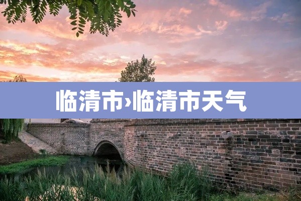 临清市›临清市天气 临清市›临清市天气