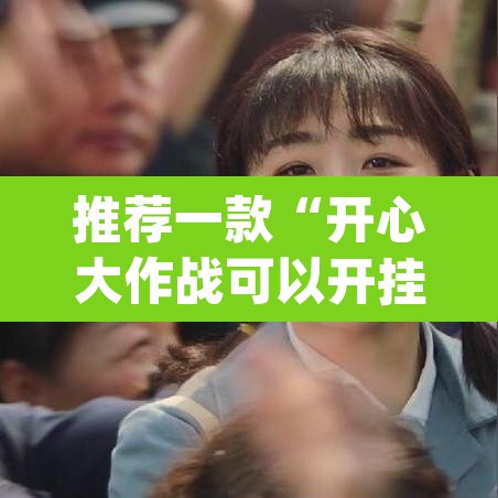 推荐一款“开心大作战可以开挂吗	”(透视挂)辅助透视教程