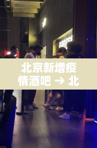 北京新增疫情酒吧 → 北京疫情夜店 北京新增疫情酒吧 → 北京疫情夜店