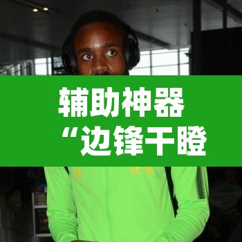 辅助神器“边锋干瞪眼作弊	”(透视挂)辅助透视教程