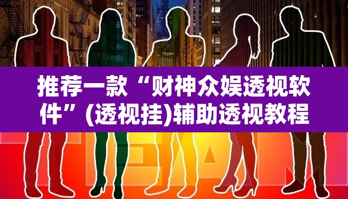 推荐一款“财神众娱透视软件”(透视挂)辅助透视教程