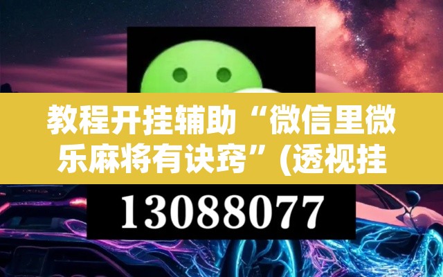 教程开挂辅助“微信里微乐麻将有诀窍	”(透视挂)辅助透视教程