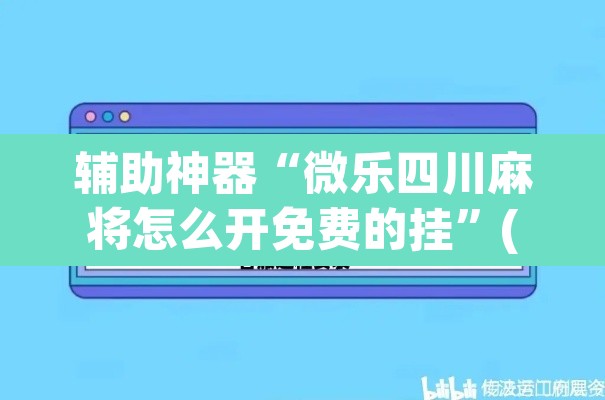 辅助神器“微乐四川麻将怎么开免费的挂”(透视挂)辅助透视教程