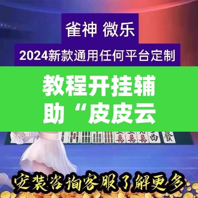 教程开挂辅助“皮皮云南麻将有没有挂	”(透视挂)辅助透视教程