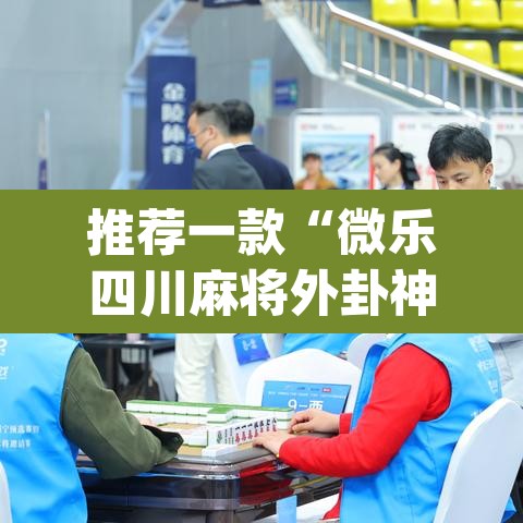 推荐一款“微乐四川麻将外卦神器下载	”(透视挂)辅助透视教程